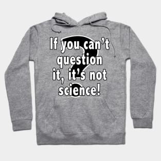 If You Can't Question It, It's Not Science Hoodie